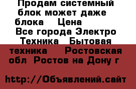 Продам системный блок может даже 2 блока  › Цена ­ 2 500 - Все города Электро-Техника » Бытовая техника   . Ростовская обл.,Ростов-на-Дону г.